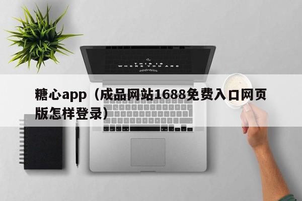 糖心app（成品网站1688免费入口网页版怎样登录）