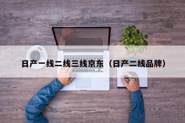 日产一线二线三线京东（日产二线品牌）