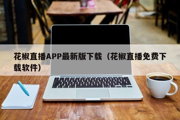 花椒直播APP最新版下载（花椒直播免费下载软件）