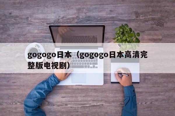 gogogo日本（gogogo日本高清完整版电视剧）