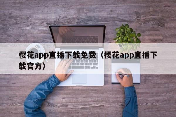 樱花app直播下载免费（樱花app直播下载官方）