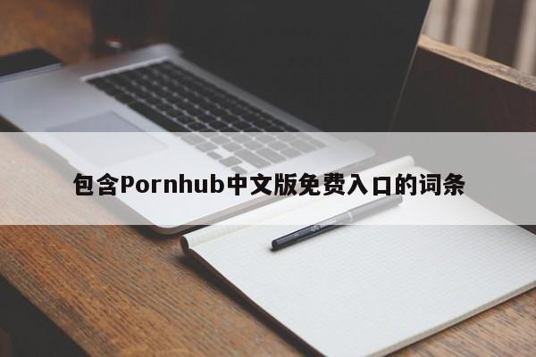 包含Pornhub中文版免费入口的词条
