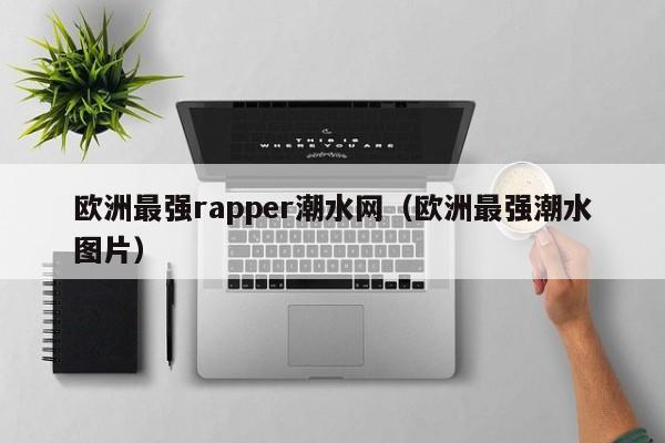 欧洲最强rapper潮水网（欧洲最强潮水图片）