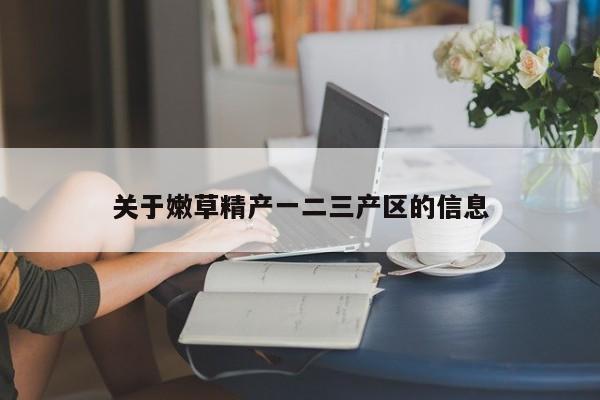 关于嫩草精产一二三产区的信息