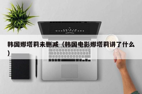 韩国娜塔莉未删减（韩国电影娜塔莉讲了什么）