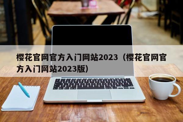 樱花官网官方入门网站2023（樱花官网官方入门网站2023版）