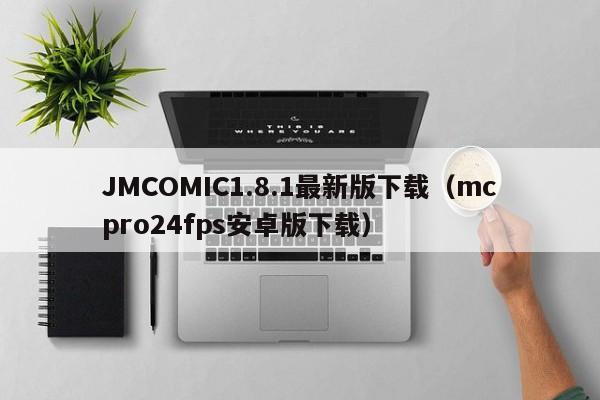 JMCOMIC1.8.1最新版下载（mcpro24fps安卓版下载）