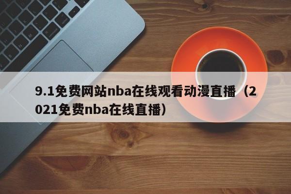 9.1免费网站nba在线观看动漫直播（2021免费nba在线直播）