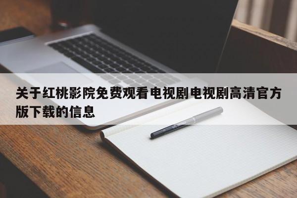 关于红桃影院免费观看电视剧电视剧高清官方版下载的信息