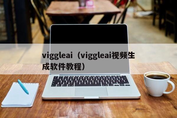 viggleai（viggleai视频生成软件教程）