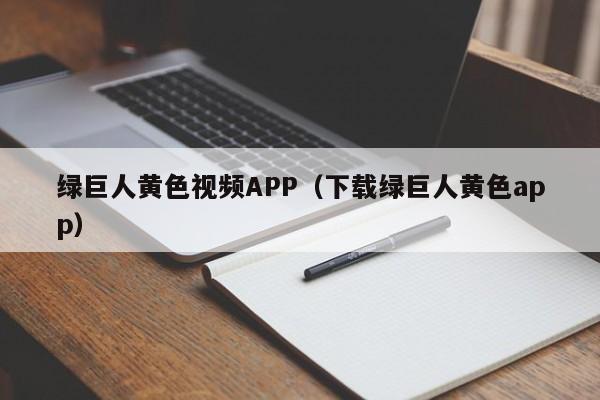 绿巨人黄色视频APP（下载绿巨人黄色app）