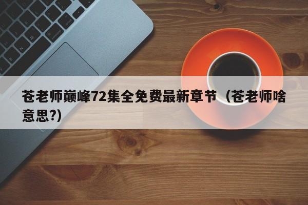 苍老师巅峰72集全免费最新章节（苍老师啥意思?）