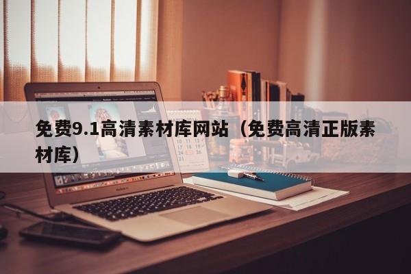 免费9.1高清素材库网站（免费高清正版素材库）
