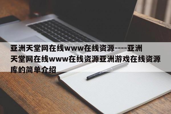 亚洲天堂网在线www在线资源----亚洲天堂网在线www在线资源亚洲游戏在线资源库的简单介绍