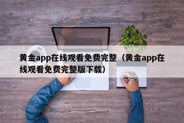 黄金app在线观看免费完整（黄金app在线观看免费完整版下载）