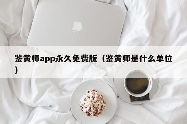 鉴黄师app永久免费版（鉴黄师是什么单位）