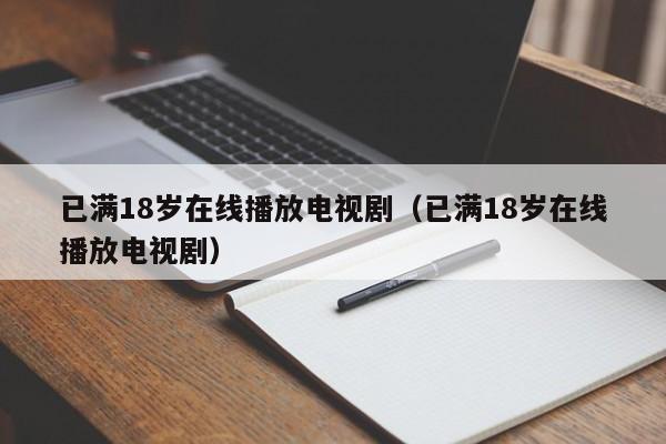 已满18岁在线播放电视剧（已满18岁在线播放电视剧）