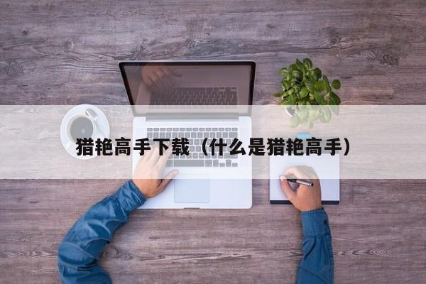 猎艳高手下载（什么是猎艳高手）