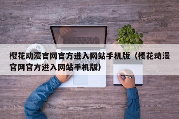 樱花动漫官网官方进入网站手机版（樱花动漫官网官方进入网站手机版）
