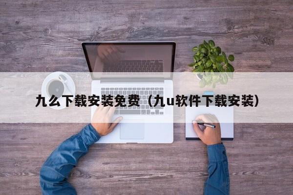 九么下载安装免费（九u软件下载安装）