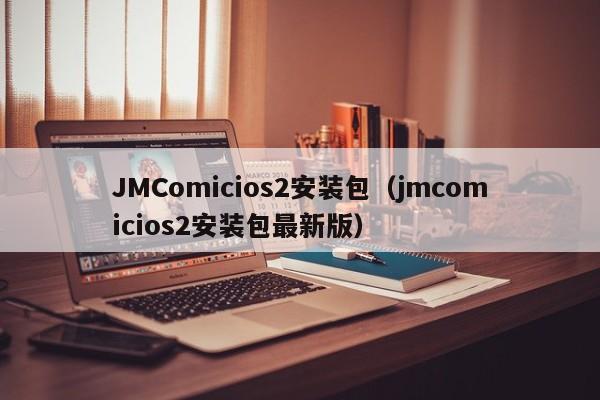 JMComicios2安装包（jmcomicios2安装包最新版）