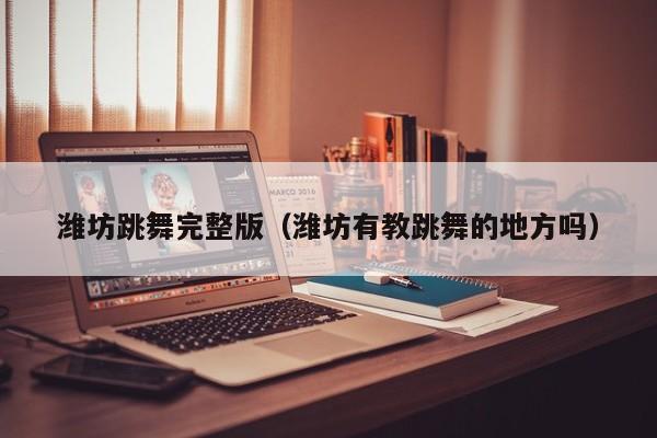 潍坊跳舞完整版（潍坊有教跳舞的地方吗）