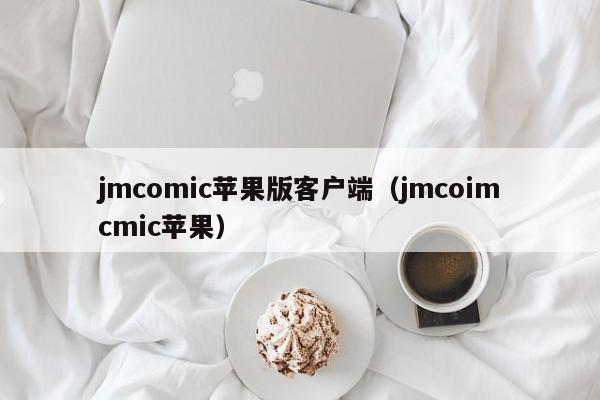 jmcomic苹果版客户端（jmcoimcmic苹果）