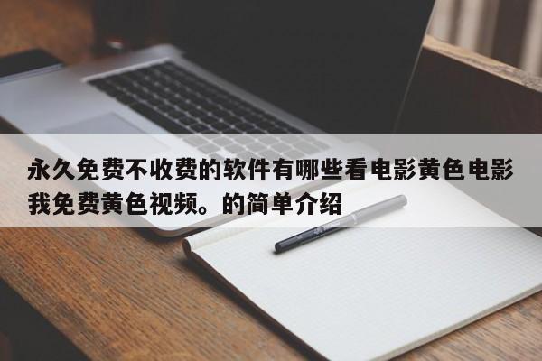 永久免费不收费的软件有哪些看电影黄色电影我免费黄色视频。的简单介绍
