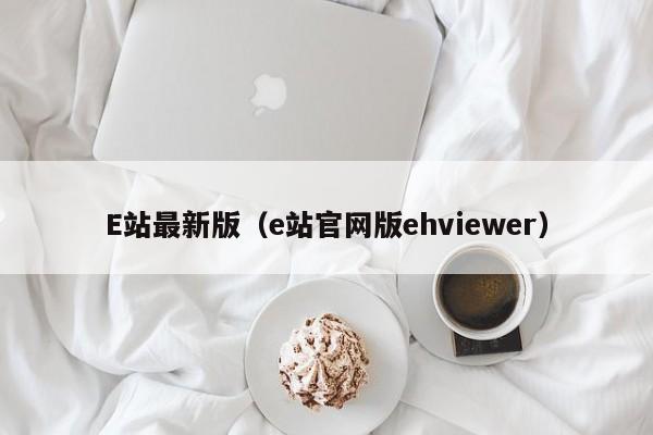 E站最新版（e站官网版ehviewer）