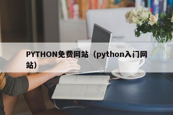 PYTHON免费网站（python入门网站）