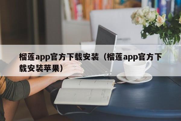 榴莲app官方下载安装（榴莲app官方下载安装苹果）