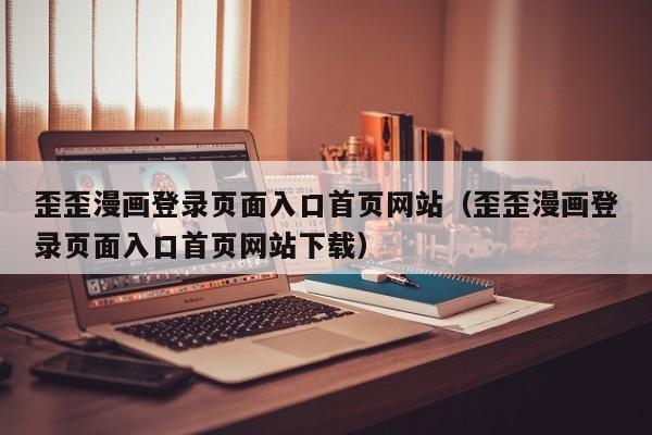歪歪漫画登录页面入口首页网站（歪歪漫画登录页面入口首页网站下载）