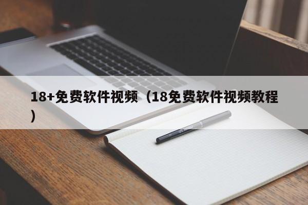 18+免费软件视频（18免费软件视频教程）