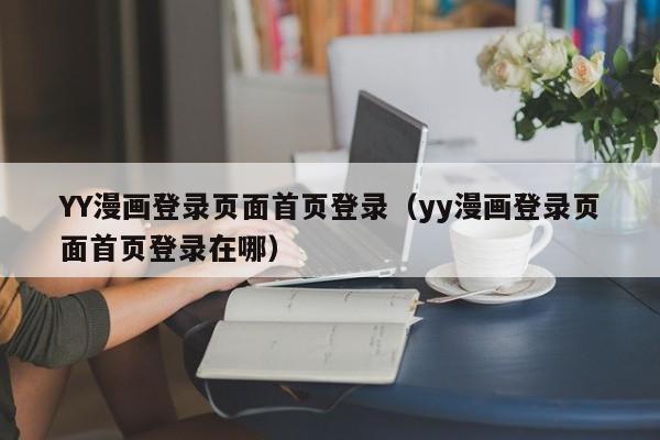 YY漫画登录页面首页登录（yy漫画登录页面首页登录在哪）