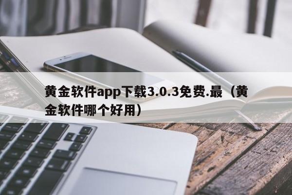 黄金软件app下载3.0.3免费.最（黄金软件哪个好用）