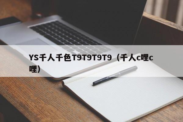 YS千人千色T9T9T9T9（千人c哩c哩）