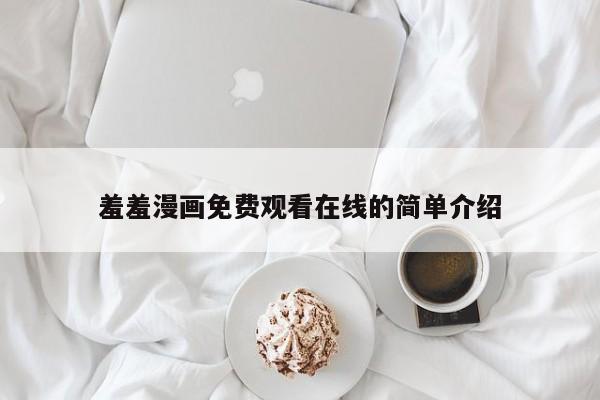 羞羞漫画免费观看在线的简单介绍