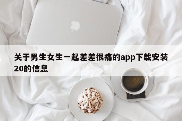 关于男生女生一起差差很痛的app下载安装20的信息
