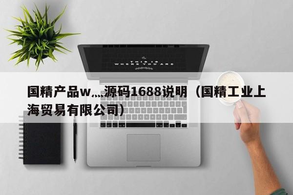 国精产品w灬源码1688说明（国精工业上海贸易有限公司）
