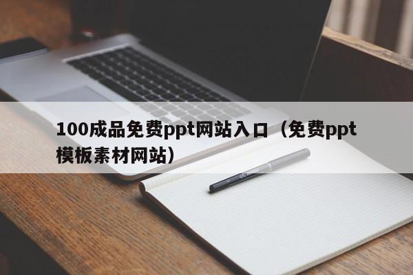 100成品免费ppt网站入口（免费ppt模板素材网站）