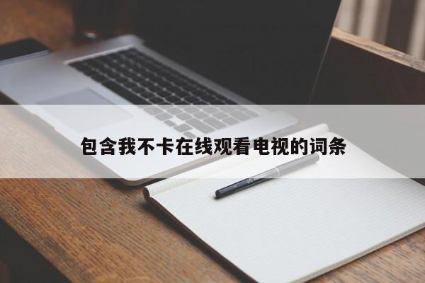 包含我不卡在线观看电视的词条