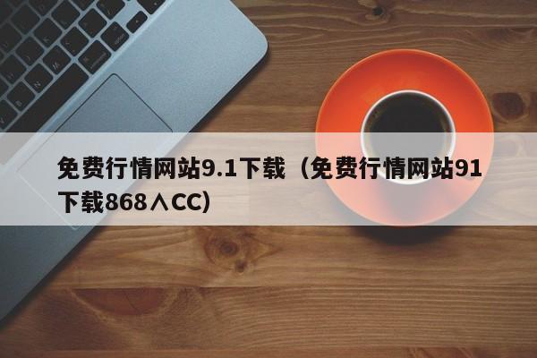免费行情网站9.1下载（免费行情网站91下载868∧CC）