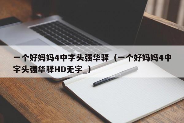 一个好妈妈4中字头强华驿（一个好妈妈4中字头强华驿HD无字_）