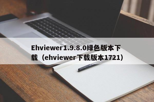 Ehviewer1.9.8.0绿色版本下载（ehviewer下载版本1721）