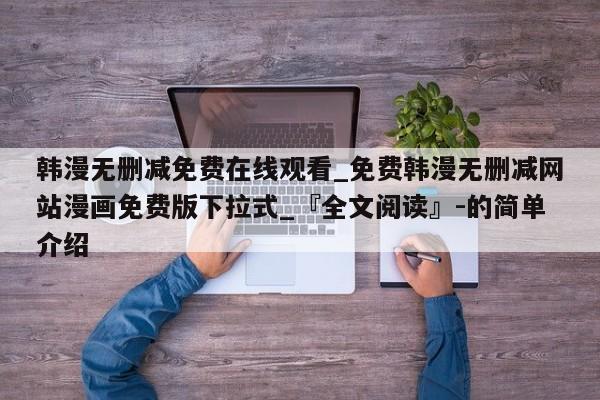 韩漫无删减免费在线观看_免费韩漫无删减网站漫画免费版下拉式_『全文阅读』-的简单介绍