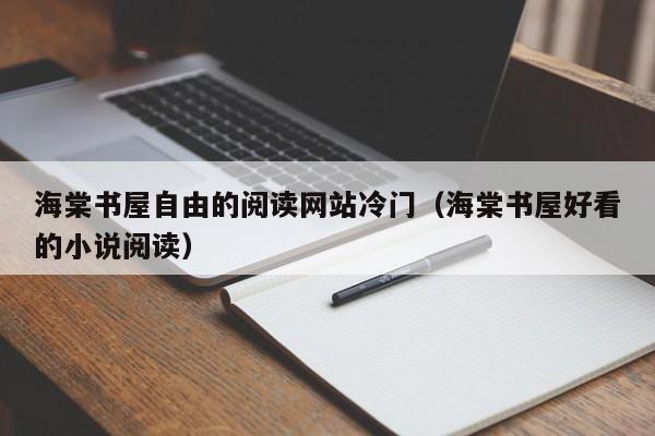 海棠书屋自由的阅读网站冷门（海棠书屋好看的小说阅读）