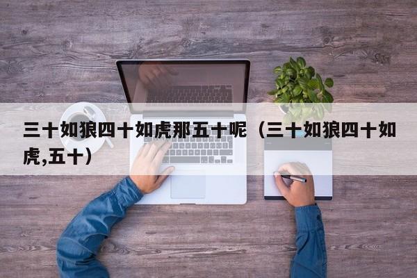 三十如狼四十如虎那五十呢（三十如狼四十如虎,五十）