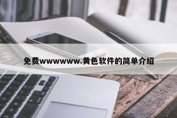 免费wwwwww.黄色软件的简单介绍