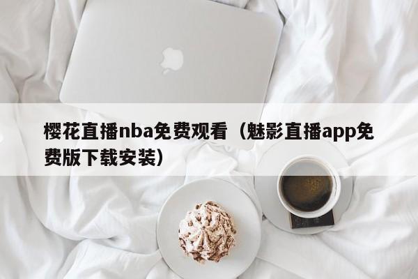 樱花直播nba免费观看（魅影直播app免费版下载安装）