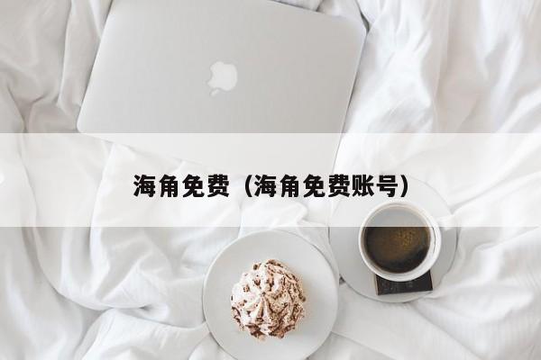 海角免费（海角免费账号）